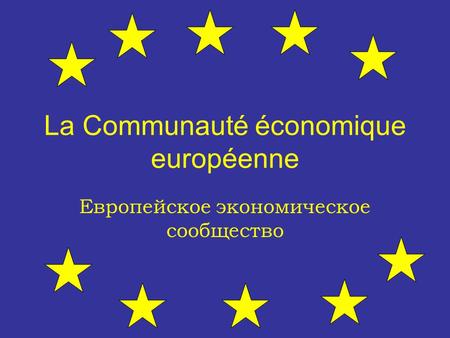 La Communauté économique européenne Европейское экономическое сообщество.