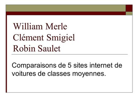 William Merle Clément Smigiel Robin Saulet Comparaisons de 5 sites internet de voitures de classes moyennes.