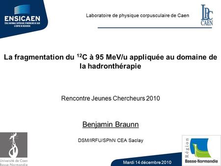 1 La fragmentation du 12 C à 95 MeV/u appliquée au domaine de la hadronthérapie Laboratoire de physique corpusculaire de Caen Rencontre Jeunes Chercheurs.