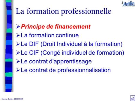 Auteur : Patrice LEPISSIER La formation professionnelle  Principe de financement  La formation continue  Le DIF (Droit Individuel à la formation) 