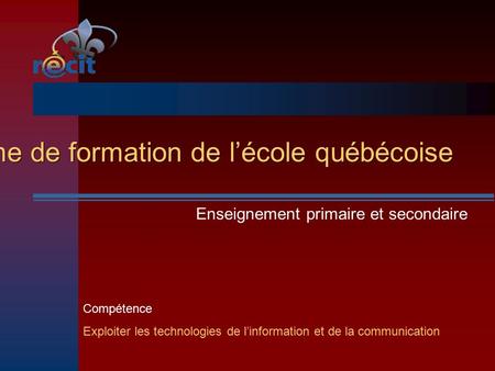 Les TIC et le Programme de formation de l’école québécoise Enseignement primaire et secondaire Compétence Exploiter les technologies de l’information et.