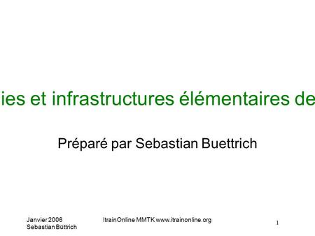 Janvier 2006 Sebastian Büttrich ItrainOnline MMTK  1 Topologies et infrastructures élémentaires des réseaux Préparé par Sebastian Buettrich.