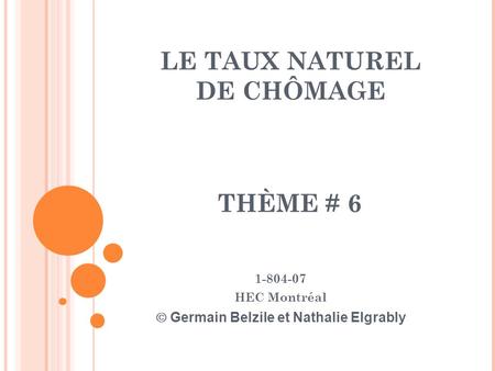 LE TAUX NATUREL DE CHÔMAGE 1-804-07 HEC Montréal  Germain Belzile et Nathalie Elgrably THÈME # 6.