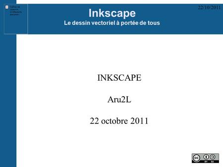 22/10/2011 Inkscape Le dessin vectoriel à portée de tous INKSCAPE Aru2L 22 octobre 2011.