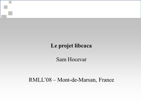 Le projet libcaca Sam Hocevar RMLL’08 – Mont-de-Marsan, France.