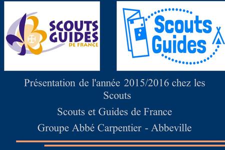 Présentation de l'année 2015/2016 chez les Scouts Scouts et Guides de France Groupe Abbé Carpentier - Abbeville.