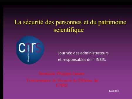 P. 0 1 CNRS INSIS 08/04/2013 La sécurité des personnes et du patrimoine scientifique Monsieur Philippe Gasnot Fonctionnaire de Sécurité de Défense du CNRS.