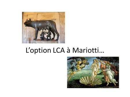 L’option LCA à Mariotti…. AU SOMMAIRE 1) Qu’est-ce que les LCA ? 2) A quoi « servent » le latin et le grec ? 3) Que fait-on en LCA au collège? 4) Remarques.