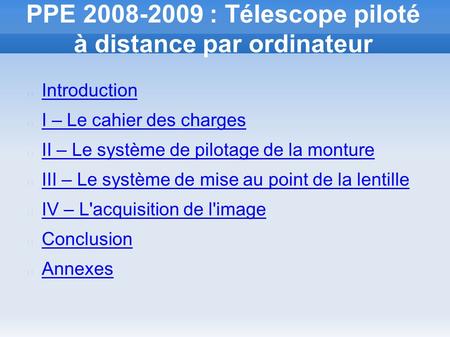 PPE 2008-2009 : Télescope piloté à distance par ordinateur Introduction I – Le cahier des charges II – Le système de pilotage de la monture III – Le système.