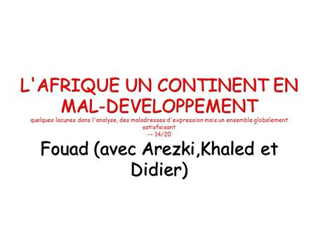 L'AFRIQUE UN CONTINENT EN MAL-DEVELOPPEMENT Fouad (avec Arezki,Khaled et Didier) L'AFRIQUE UN CONTINENT EN MAL-DEVELOPPEMENT quelques lacunes dans l'analyse,