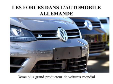LES FORCES DANS L'AUTOMOBILE ALLEMANDE 3ème plus grand producteur de voitures mondial.