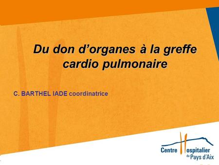 Titre du powerpoint 1 Du don d’organes à la greffe cardio pulmonaire C. BARTHEL IADE coordinatrice.