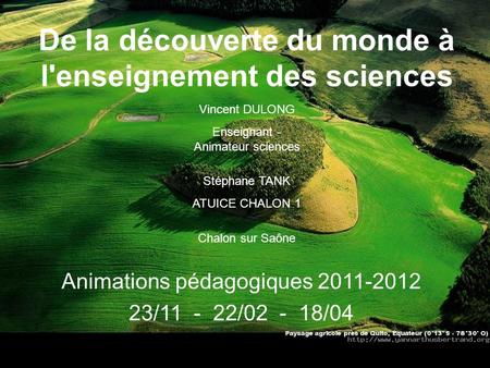 De la découverte du monde à l'enseignement des sciences Animations pédagogiques 2011-2012 23/11 - 22/02 - 18/04 Vincent DULONG Enseignant - Animateur sciences.