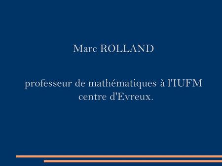Marc ROLLAND professeur de mathématiques à l'IUFM centre d'Evreux.