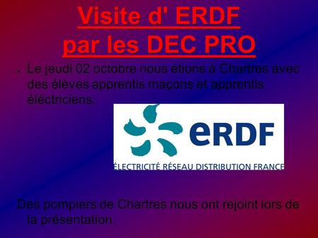 Visite d' ERDF par les DEC PRO ● Le jeudi 02 octobre nous étions à Chartres avec des élèves apprentis maçons et apprentis éléctriciens. Des pompiers de.