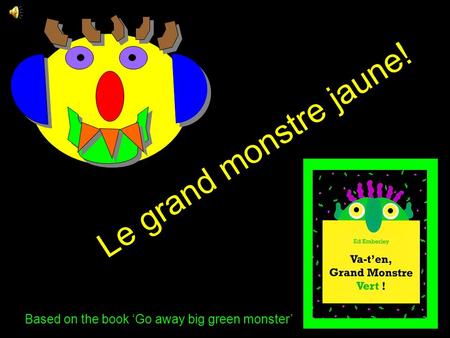 L e g r a n d m o n s t r e j a u n e ! Based on the book ‘Go away big green monster’