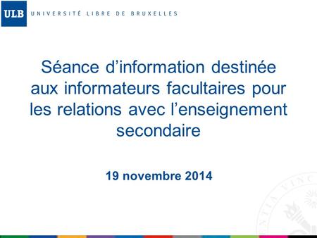 Séance d’information destinée aux informateurs facultaires pour les relations avec l’enseignement secondaire 19 novembre 2014.