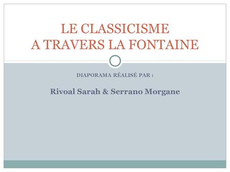 DIAPORAMA RÉALISÉ PAR : Rivoal Sarah & Serrano Morgane LE CLASSICISME A TRAVERS LA FONTAINE.