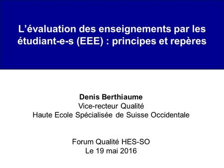 L’évaluation des enseignements par les étudiant-e-s (EEE) : principes et repères Denis Berthiaume Vice-recteur Qualité Haute Ecole Spécialisée de Suisse.