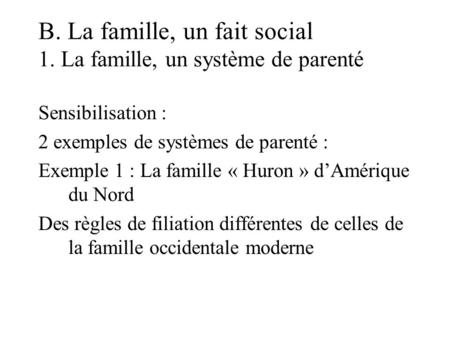 B. La famille, un fait social 1. La famille, un système de parenté Sensibilisation : 2 exemples de systèmes de parenté : Exemple 1 : La famille « Huron.