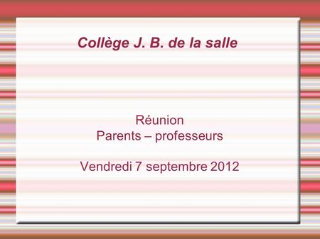Collège J. B. de la salle Réunion Parents – professeurs Vendredi 7 septembre 2012.