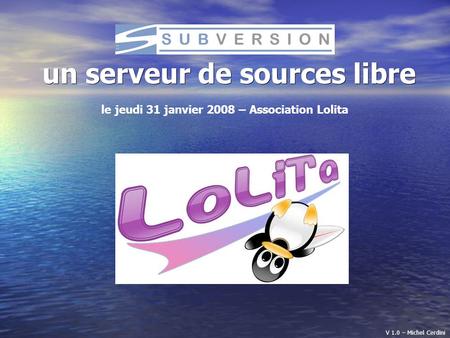SUBVERSION un serveur de sources libre le jeudi 31 janvier 2008 – Association Lolita V 1.0 – Michel Cerdini.