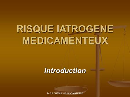 Pr. J.P. DUBOIS - Dr M. CHANELIERE RISQUE IATROGENE MEDICAMENTEUX Introduction.