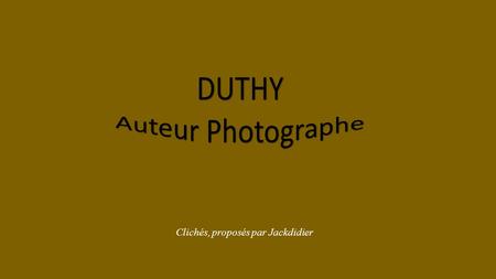 Clichés, proposés par Jackdidier Thierry DUMONT Auteur Photographe sous le pseudo de Duthy expose ses clichés à proximité de Alès en Cévennes.