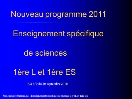 Nouveau programme 2011 Enseignement Spécifique de sciences 1ère L et 1ère ES 1 Nouveau programme 2011 Enseignement spécifique de sciences 1ère L et 1ère.