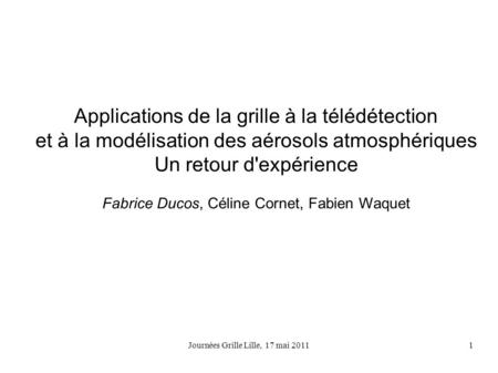 Journées Grille Lille, 17 mai 20111 Applications de la grille à la télédétection et à la modélisation des aérosols atmosphériques Un retour d'expérience.