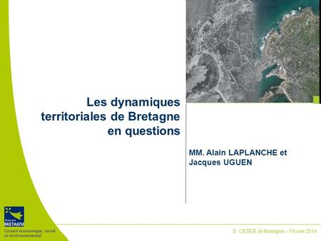 Conseil économique, social et environnemental © CESER de Bretagne – Février 2014 Les dynamiques territoriales de Bretagne en questions MM. Alain LAPLANCHE.