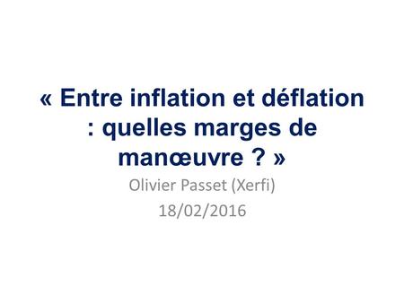 « Entre inflation et déflation : quelles marges de manœuvre ? » Olivier Passet (Xerfi) 18/02/2016.