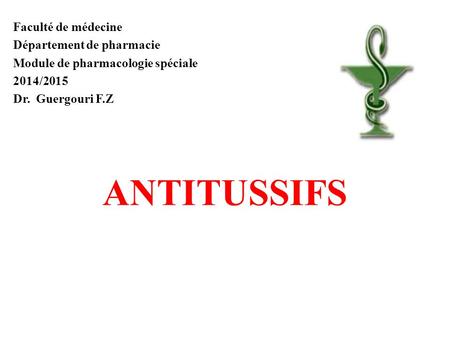 Faculté de médecine Département de pharmacie Module de pharmacologie spéciale 2014/2015 Dr. Guergouri F.Z ANTITUSSIFS.