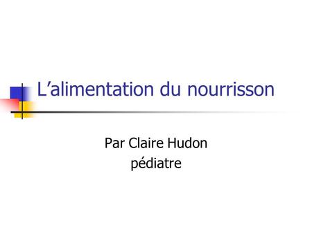 L’alimentation du nourrisson Par Claire Hudon pédiatre.