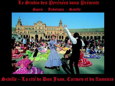 Spain - Andalusia - Seville Seville – La cité de Don Juan, Carmen et du flamenco Le Studio des Pyrénées vous Présente.