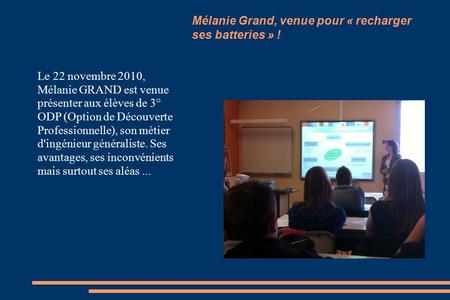 Le 22 novembre 2010, Mélanie GRAND est venue présenter aux élèves de 3° ODP (Option de Découverte Professionnelle), son métier d'ingénieur généraliste.