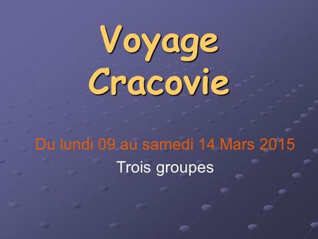 Voyage Cracovie Du lundi 09 au samedi 14 Mars 2015 Trois groupes.