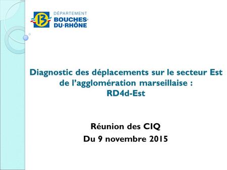 Diagnostic des déplacements sur le secteur Est de l’agglomération marseillaise : RD4d-Est Réunion des CIQ Du 9 novembre 2015.