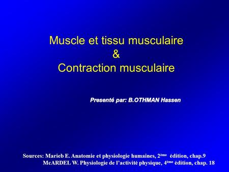 Sources: Marieb E. Anatomie et physiologie humaines, 2 ème édition, chap.9 McARDEL W. Physiologie de l’activité physique, 4 ème édition, chap. 18 Muscle.
