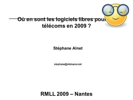 Où en sont les logiciels libres pour les télécoms en 2009 ? Stéphane Alnet RMLL 2009 – Nantes.