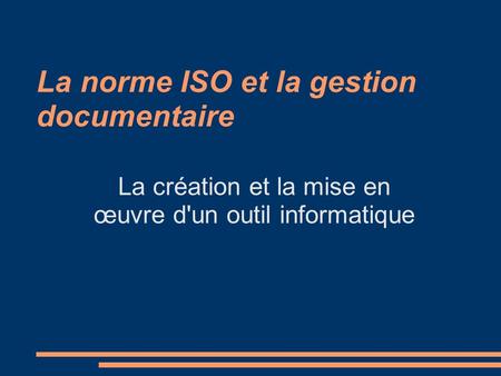 La norme ISO et la gestion documentaire La création et la mise en œuvre d'un outil informatique.
