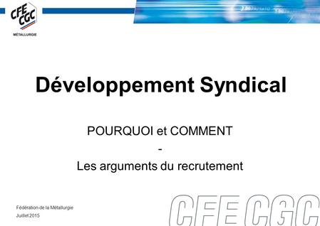 Développement Syndical POURQUOI et COMMENT - Les arguments du recrutement Fédération de la Métallurgie Juillet 2015.