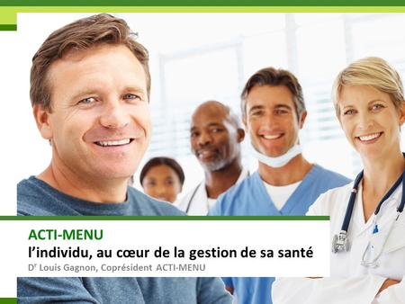 ACTI-MENU l’individu, au cœur de la gestion de sa santé D r Louis Gagnon, Coprésident ACTI-MENU.