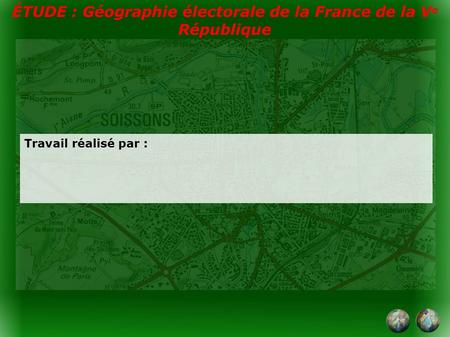 ÉTUDE : Géographie électorale de la France de la V e République Travail réalisé par :