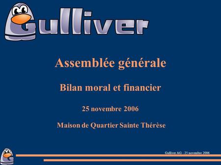 Gulliver AG - 25 novembre 2006 Assemblée générale Bilan moral et financier 25 novembre 2006 Maison de Quartier Sainte Thérèse.