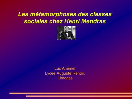 Les métamorphoses des classes sociales chez Henri Mendras Luc Amimer Lycée Auguste Renoir, Limoges.
