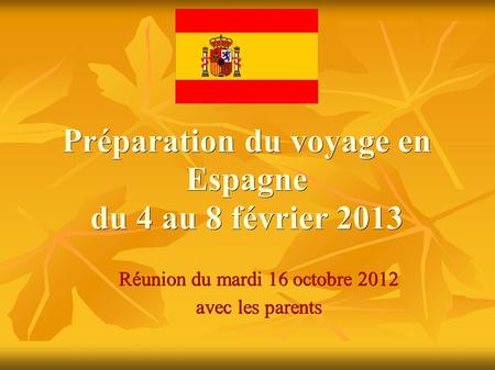 Préparation du voyage en Espagne du 4 au 8 février 2013 Réunion du mardi 16 octobre 2012 avec les parents.