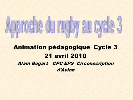 Animation pédagogique Cycle 3 21 avril 2010 Alain Bogart CPC EPS Circonscription d'Avion.