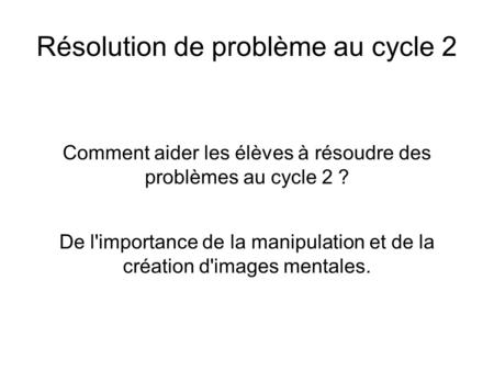 Résolution de problème au cycle 2 Comment aider les élèves à résoudre des problèmes au cycle 2 ? De l'importance de la manipulation et de la création d'images.
