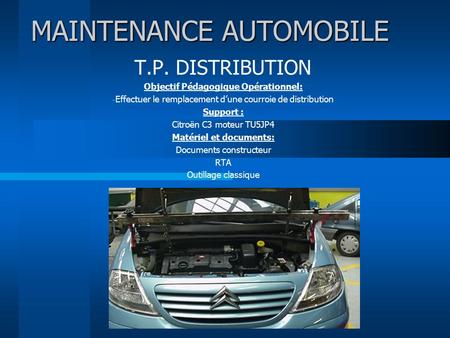 MAINTENANCE AUTOMOBILE T.P. DISTRIBUTION Objectif Pédagogique Opérationnel: - Effectuer le remplacement d’une courroie de distribution Support : Citroën.